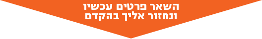 השאר פרטים עכשיו ונחזור אליך בהקדם